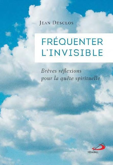 Fréquenter l'invisible: brèves réflexions pour la quête spirituelle