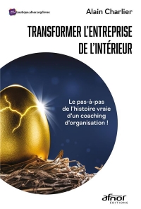TRANSFORMER L'ENTREPRISE DE L'INTERIEUR: LE PAS-A-PAS DE L'HISTOIRE VRAIE D'UN COACHING D'ORGANISATION !