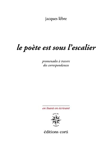 LE POÈTE EST SOUS L'ESCALIER: PROMENADE À TRAVERS DES CORRESPONDANCES.