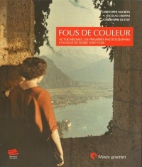 Fous de Couleur. Autochromes, les Premieres Photographies Couleur de Suisse (1907-1938)