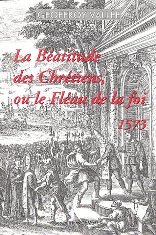 La béatitude des chrétiens ou Le fléau de la foi (1573)