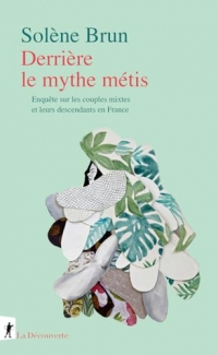 Derrière le mythe métis: Enquête sur les couples mixtes et leurs descendants en France