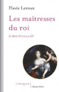 Les maîtresses du roi : De Henri IV à Louis XIV