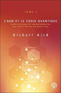 L'ADN et le choix quantique Tome 2 - Guide pratique de reprogrammation des treize hélices au point zéro