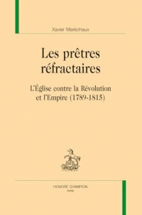 Les prêtres réfractaires. L’Église contre la Révolution et l’Empire (1789-1815)