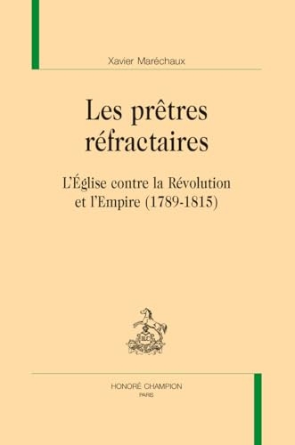 Les prêtres réfractaires. L’Église contre la Révolution et l’Empire (1789-1815)