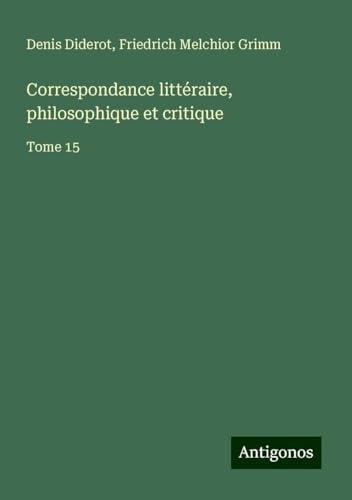 Correspondance littéraire, philosophique et critique: Tome 15 [9783388576961]