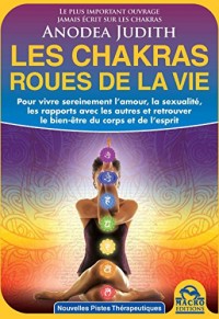 Les chakras, roues de la vie: Pour vivre sereinement l'amour, la sexualité, les rapports avec les autres et retrouver le bien-être du corps et de l'esprit