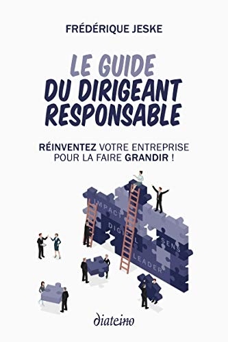 Le guide du dirigeant responsable: Réinventez votre entreprise pour la faire grandir !