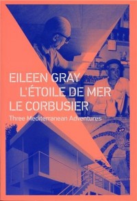 Eileen Gray - L'Etoile de mer - Le Corbusier: Three mediterranean adventures.