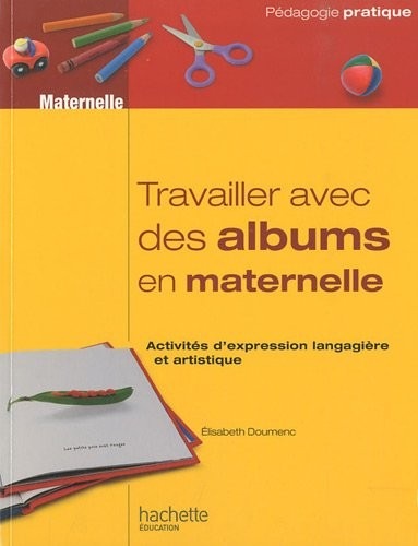 TRAVAILLER AVEC DES ALBUMS CLASSE MATERNELLE: Activités d’expression langagière et artistique