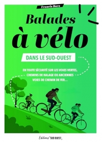 Balades à vélo dans le Sud-Ouest: En toute sécurité sur les voies vertes, chemins de halage, anciennes voies de chemin de fer...