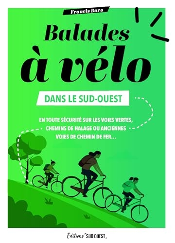 Balades à vélo dans le Sud-Ouest: En toute sécurité sur les voies vertes, chemins de halage, anciennes voies de chemin de fer...