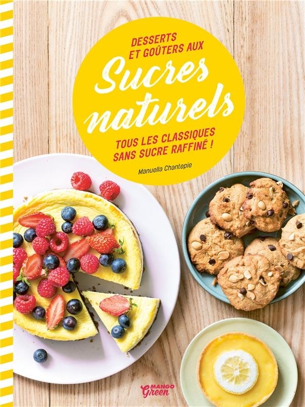 Desserts et goûters aux sucres naturels : Tous les classiques sans sucre raffiné !