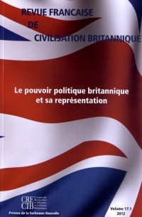 Revue française de civilisation britannique, vol. XVII(1)/2012. Le Pouvoir politique britannique et sa représentation