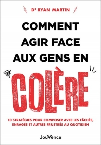 Comment agir face aux gens en colère: 10 stratégies pour composer avec les fâchés, enragés et autres frustrés au quotidien