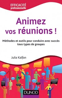 Animez vos réunions ! - Méthodes et outils pour conduire avec succès tous types de groupes
