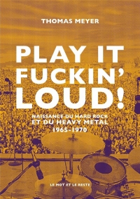 Play it fuckin' loud ! - Naissance du hard rock et du heavy: Naissance du hard rock et du heavy metal. 1965-1970