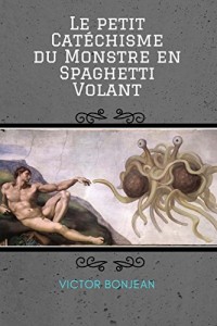 Le petit Catechisme du Monstre en Spaghetti Volant: Pour une compréhension en profondeur de la doctrine et du mystère du Pastafarisme