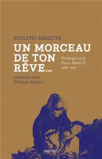 Adolpho Arrietta. Un morceau de ton rêve... Undergrournd Paris-Madrid 1966-1995. Entretien avec Philippe Azoury.