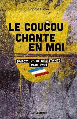 Le coucou chante en mai. Parcours de résistants 1940-1944 - Mémoire et histoire du maquis de Saucats: Parcours de résistants 1940-1944 - Mémoire et histoire du maquis de Saucats