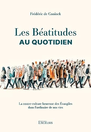 Les Béatitudes au quotidien : La contre-culture heureuse des Évangiles dans l’ordinaire de nos vies