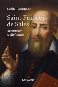 Saint François de Sales. Aventurier et diplomate