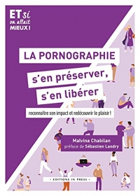 La pornographie, s'en préserver, s'en libérer: Reconnaître son impact et redécouvrir le plaisir !