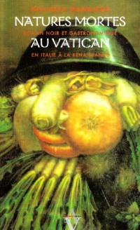 Natures Mortes au Vatican - Roman Noir et Gastronomique en Italie a la Renaissance