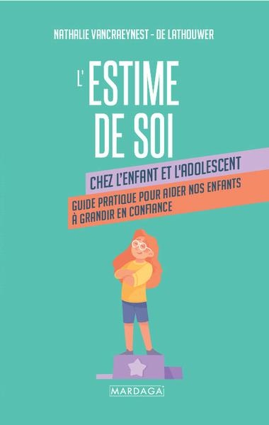 L'estime de soi chez l'enfant et l'adolescent: Guide pratique pour aider nos enfants à grandir en confiance