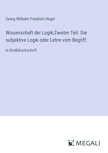 Wissenschaft der Logik;Zweiter Teil. Die subjektive Logik oder Lehre vom Begriff.: in Großdruckschrift [9783387058536]