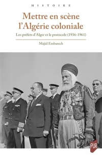 Mettre en scène l'Algérie coloniale: Les préfets d'Alger et le protocole (1936-1961)