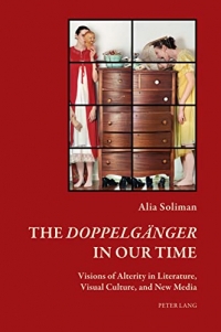 The Doppelgaenger in Our Time: Visions of Alterity in Literature, Visual Culture, and New Media