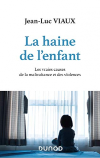 La haine de l'enfant - Les vraies causes de la maltraitance et des violences: Les vraies causes de la maltraitance et des violences