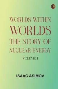 Worlds Within Worlds: The Story of Nuclear Energy, Volume 1