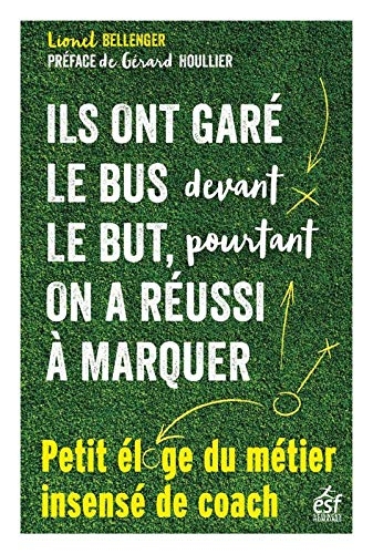 Ils ont garé le bus devant le but, pourtant on a réussi à marquer - Petit éloge insensé du métier de coach