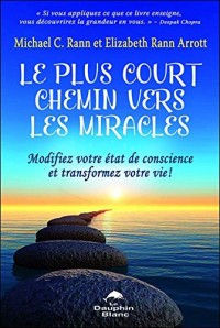 Le plus court chemin vers les miracles - Modifiez votre état de conscience et transformez votre vie !