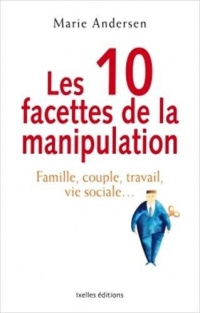 Les 10 facettes de la manipulation: Famille, couple, travail, vie sociale : apprenez à reconnaitre les situations de manipulation