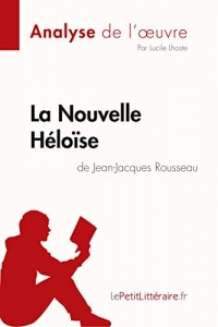 La Nouvelle Héloïse de Jean-Jacques Rousseau (Analyse de l'oeuvre): Comprendre la littérature avec lePetitLittéraire.fr