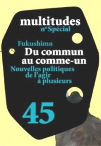 Multitudes, N° 45 : Fukushima : du commun au comme-un : Nouvelles politiques de l'agir à plusieurs
