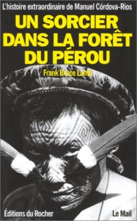Un sorcier dans la forêt du Pérou : L'histoire extraordinaire de Manuel CÂordova-Rios