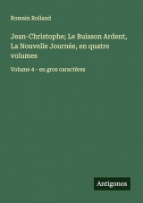 Jean-Christophe; Le Buisson Ardent, La Nouvelle Journée, en quatre volumes: Volume 4 - en gros caractères