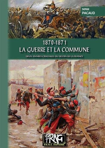 1870 - 1871, la Guerre et la Commune : Deux années cruciales du destin de la France