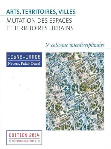 Arts, territoires, villes : mutation des espaces et territoires urbains : Actes du 9e colloque interdisciplinaire Icône-Image, 2-4 mai 2013 (1Cédérom)