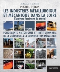 Les industries métallurgiques et mécaniques dans la Loire: L'univers fascinant du métal Tome 1, Fondements historiques et institutionnels de la sidérurgie à la construction métallique