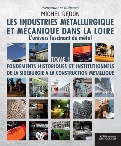 Les industries métallurgiques et mécaniques dans la Loire: L'univers fascinant du métal Tome 1, Fondements historiques et institutionnels de la sidérurgie à la construction métallique