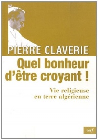 Quel bonheur d'être croyant ! : Vie religieuse en terre algérienne