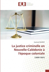 La justice criminelle en Nouvelle-Calédonie à l'époque coloniale: (1859-1931)