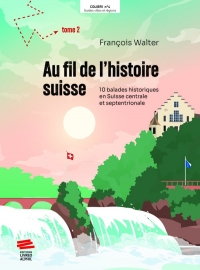 Au fil de l'histoire suisse: 10 balades historiques en Suisse centrale et septentrionale. Tome 2
