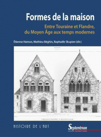 Formes de la Maison - Entre Touraine et Flandre, du Moyen Age aux Temps Modernes
